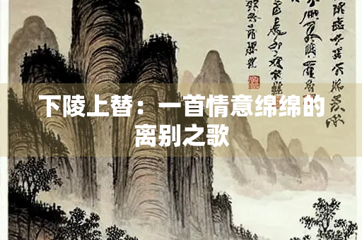 下陵上替：一首情意绵绵的离别之歌