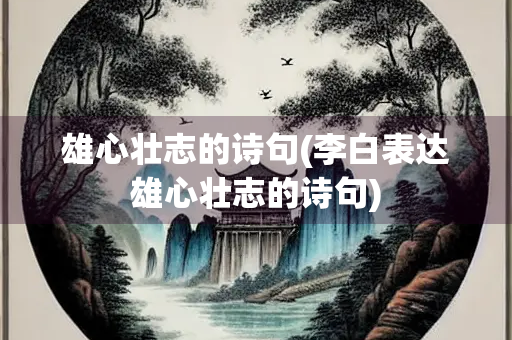 雄心壮志的诗句(李白表达雄心壮志的诗句)