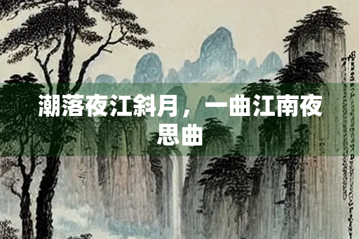 潮落夜江斜月，一曲江南夜思曲