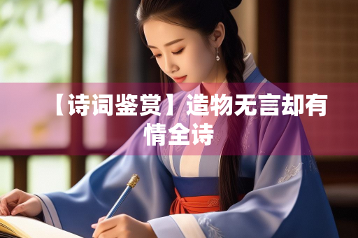 【诗词鉴赏】造物无言却有情全诗