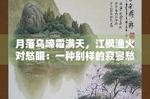月落乌啼霜满天，江枫渔火对愁眠：一种别样的寂寥愁绪