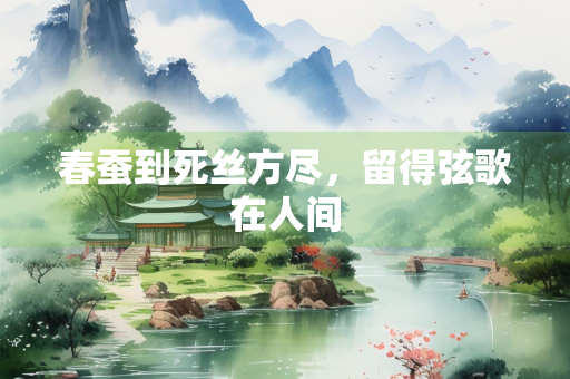 春蚕到死丝方尽，留得弦歌在人间