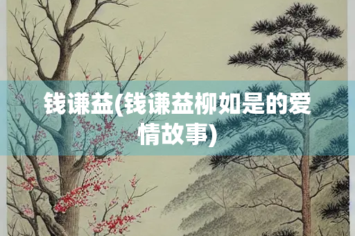 钱谦益(钱谦益柳如是的爱情故事)