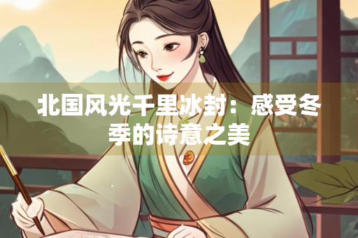 北国风光千里冰封：感受冬季的诗意之美