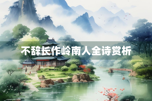不辞长作岭南人全诗赏析