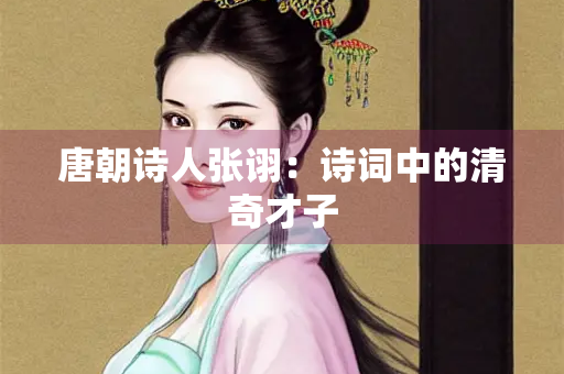 唐朝诗人张诩：诗词中的清奇才子