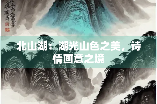 北山湖：湖光山色之美，诗情画意之境