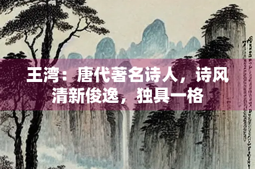王湾：唐代著名诗人，诗风清新俊逸，独具一格