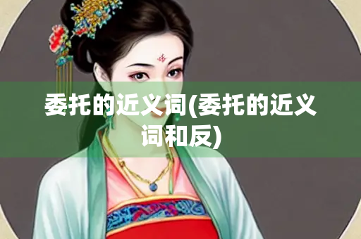 委托的近义词(委托的近义词和反)