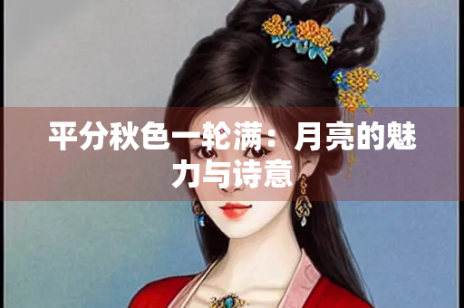 平分秋色一轮满：月亮的魅力与诗意