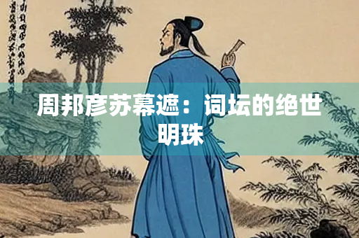 周邦彦苏幕遮：词坛的绝世明珠
