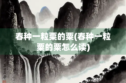 春种一粒粟的粟(春种一粒粟的粟怎么读)
