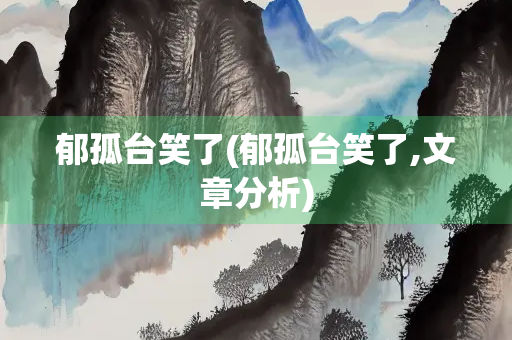 郁孤台笑了(郁孤台笑了,文章分析)