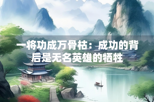 一将功成万骨枯：成功的背后是无名英雄的牺牲