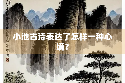 小池古诗表达了怎样一种心境？