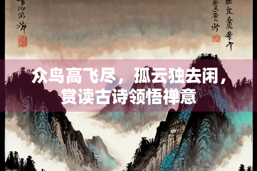 众鸟高飞尽，孤云独去闲，赏读古诗领悟禅意