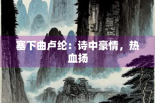 塞下曲卢纶：诗中豪情，热血扬