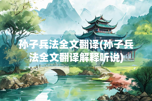 孙子兵法全文翻译(孙子兵法全文翻译解释听说)