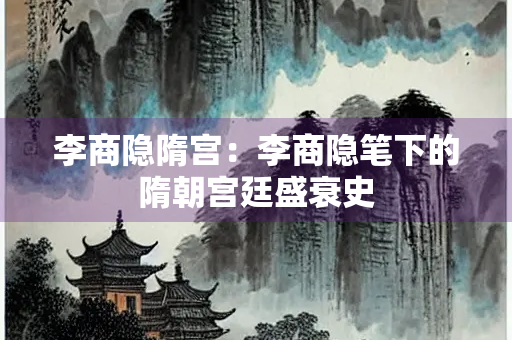 李商隐隋宫：李商隐笔下的隋朝宫廷盛衰史