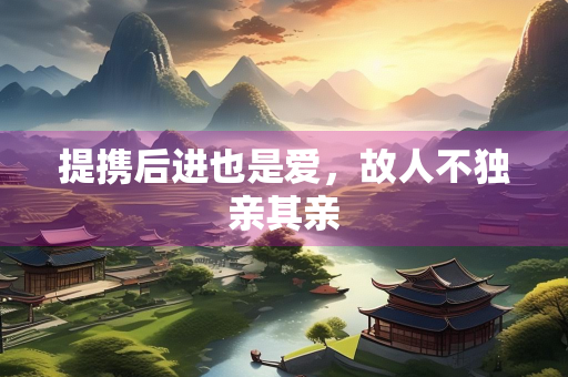 提携后进也是爱，故人不独亲其亲