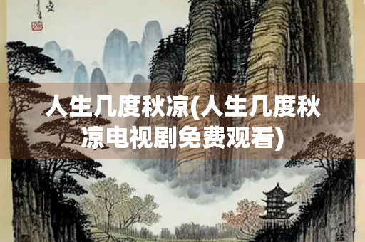 人生几度秋凉(人生几度秋凉电视剧免费观看)