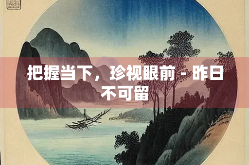 把握当下，珍视眼前 - 昨日不可留