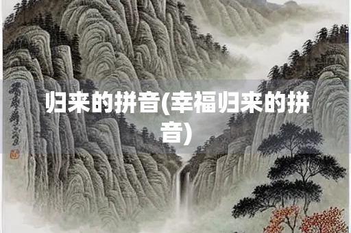 归来的拼音(幸福归来的拼音)