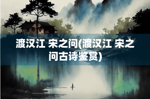 渡汉江 宋之问(渡汉江 宋之问古诗鉴赏)