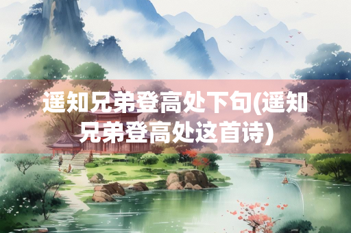 遥知兄弟登高处下句(遥知兄弟登高处这首诗)