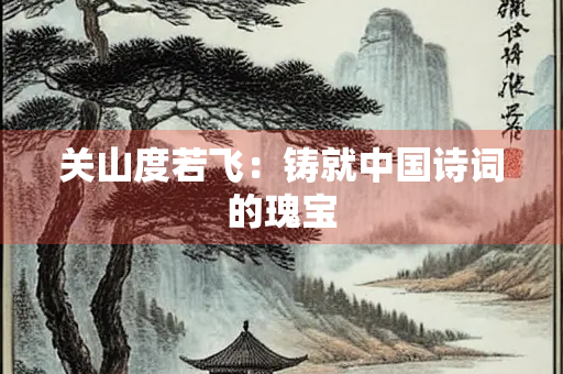 关山度若飞：铸就中国诗词的瑰宝