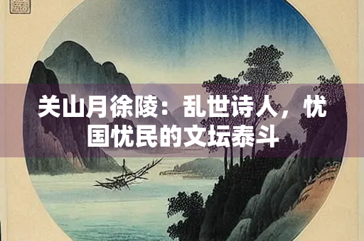关山月徐陵：乱世诗人，忧国忧民的文坛泰斗