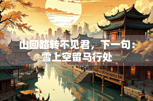山回路转不见君，下一句：雪上空留马行处