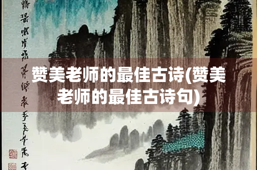 赞美老师的最佳古诗(赞美老师的最佳古诗句)