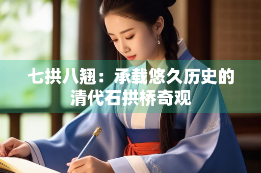 七拱八翘：承载悠久历史的清代石拱桥奇观