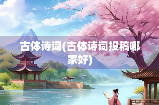 古体诗词(古体诗词投稿哪家好)