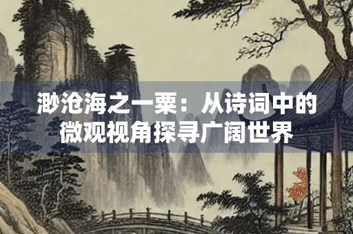 渺沧海之一粟：从诗词中的微观视角探寻广阔世界