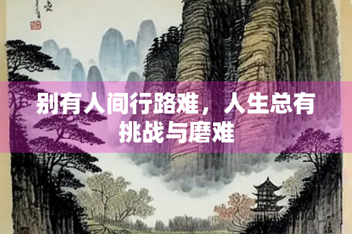 别有人间行路难，人生总有挑战与磨难