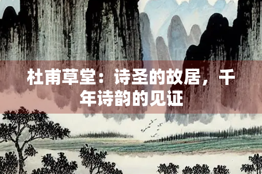 杜甫草堂：诗圣的故居，千年诗韵的见证