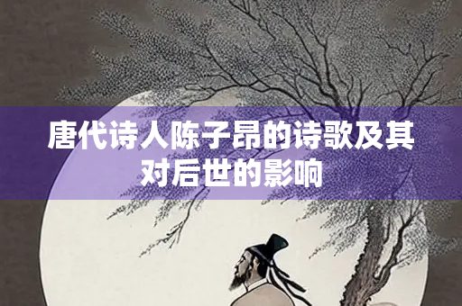唐代诗人陈子昂的诗歌及其对后世的影响