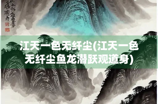 江天一色无纤尘(江天一色无纤尘鱼龙潜跃观道身)