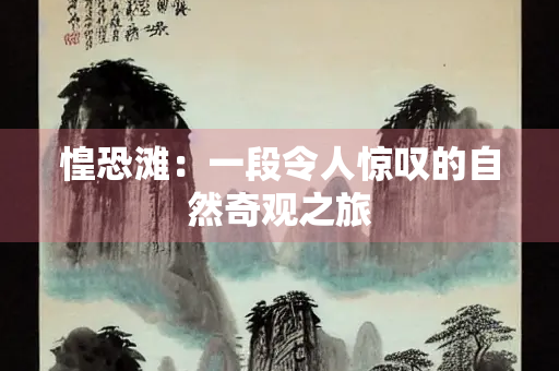 惶恐滩：一段令人惊叹的自然奇观之旅