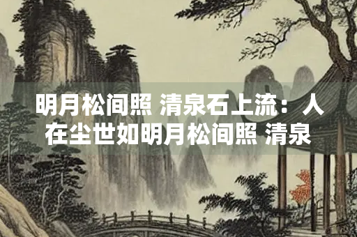 明月松间照 清泉石上流：人在尘世如明月松间照 清泉石上流