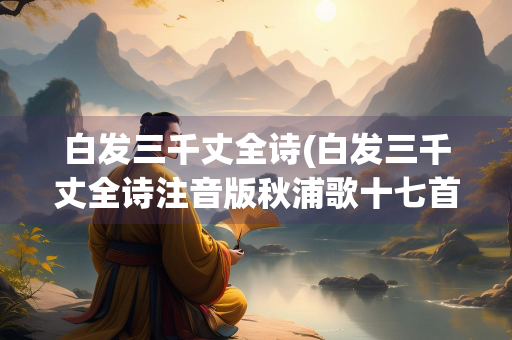 白发三千丈全诗(白发三千丈全诗注音版秋浦歌十七首.十五)