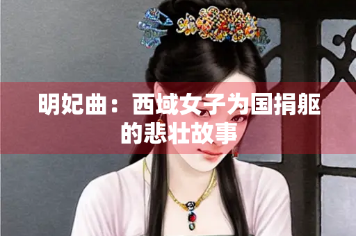 明妃曲：西域女子为国捐躯的悲壮故事