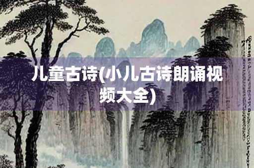 儿童古诗(小儿古诗朗诵视频大全)
