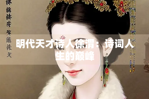 明代天才诗人徐渭：诗词人生的巅峰