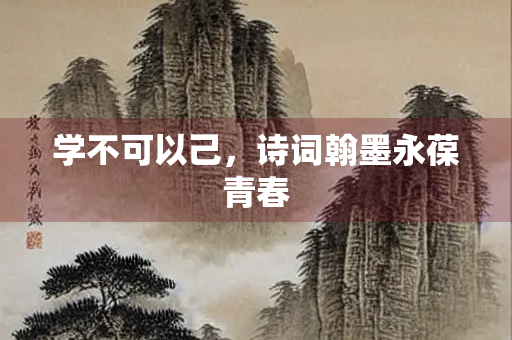 学不可以己，诗词翰墨永葆青春