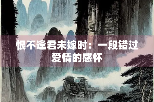 恨不逢君未嫁时：一段错过爱情的感怀