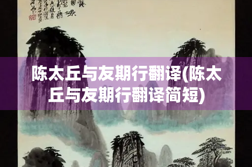 陈太丘与友期行翻译(陈太丘与友期行翻译简短)