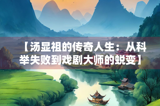 【汤显祖的传奇人生：从科举失败到戏剧大师的蜕变】